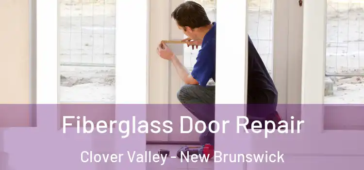 Fiberglass Door Repair Clover Valley - New Brunswick