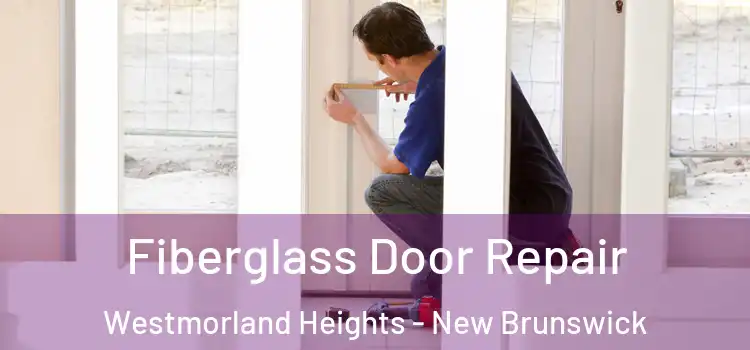 Fiberglass Door Repair Westmorland Heights - New Brunswick