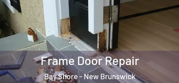 Frame Door Repair Bay Shore - New Brunswick