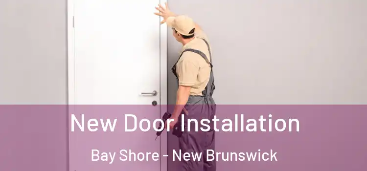 New Door Installation Bay Shore - New Brunswick