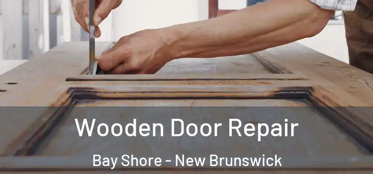 Wooden Door Repair Bay Shore - New Brunswick
